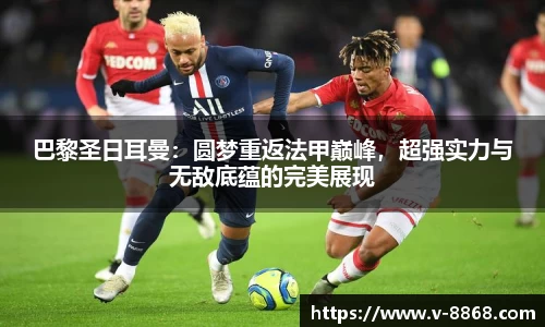 巴黎圣日耳曼：圆梦重返法甲巅峰，超强实力与无敌底蕴的完美展现