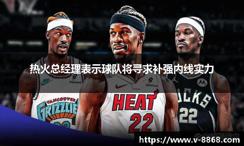 热火总经理表示球队将寻求补强内线实力