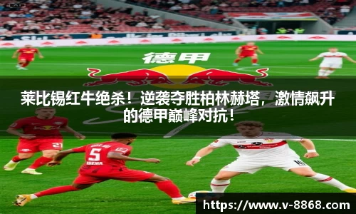 莱比锡红牛绝杀！逆袭夺胜柏林赫塔，激情飙升的德甲巅峰对抗！