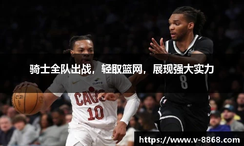 骑士全队出战，轻取篮网，展现强大实力