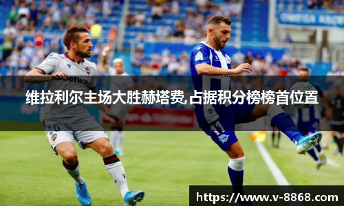 维拉利尔主场大胜赫塔费,占据积分榜榜首位置