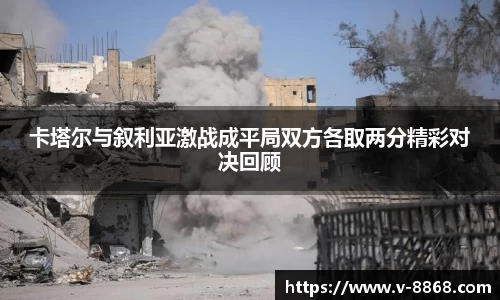 卡塔尔与叙利亚激战成平局双方各取两分精彩对决回顾