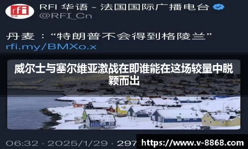 威尔士与塞尔维亚激战在即谁能在这场较量中脱颖而出