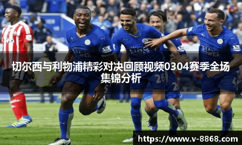 切尔西与利物浦精彩对决回顾视频0304赛季全场集锦分析