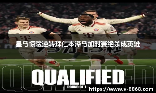 皇马惊险逆转拜仁本泽马加时赛绝杀成英雄