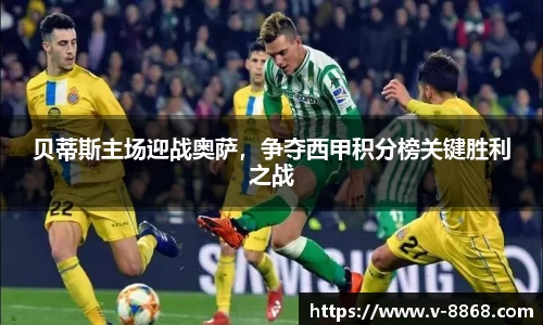 贝蒂斯主场迎战奥萨，争夺西甲积分榜关键胜利之战