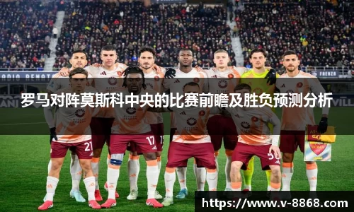 罗马对阵莫斯科中央的比赛前瞻及胜负预测分析