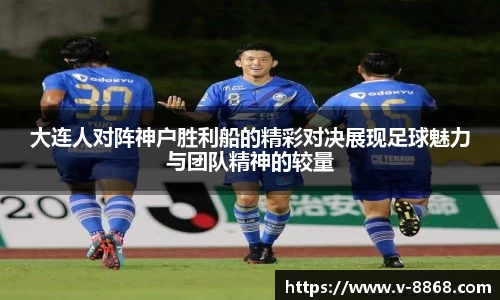 大连人对阵神户胜利船的精彩对决展现足球魅力与团队精神的较量