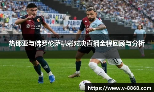 热那亚与佛罗伦萨精彩对决直播全程回顾与分析