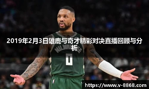 2019年2月3日雄鹿与奇才精彩对决直播回顾与分析