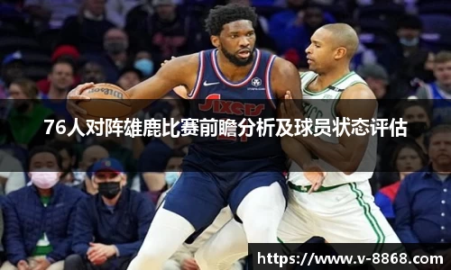 76人对阵雄鹿比赛前瞻分析及球员状态评估