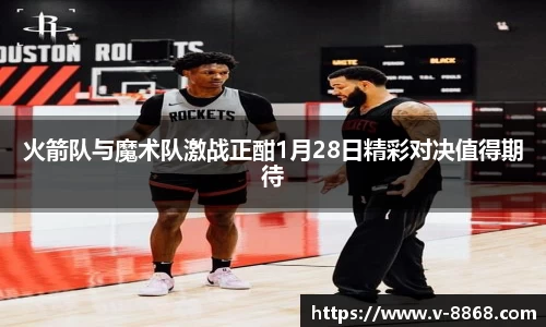 火箭队与魔术队激战正酣1月28日精彩对决值得期待
