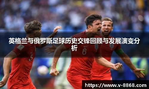 英格兰与俄罗斯足球历史交锋回顾与发展演变分析