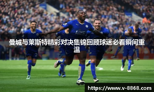 曼城与莱斯特精彩对决集锦回顾球迷必看瞬间重温