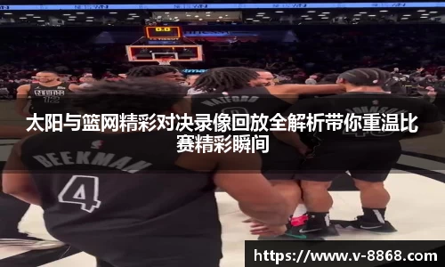 太阳与篮网精彩对决录像回放全解析带你重温比赛精彩瞬间