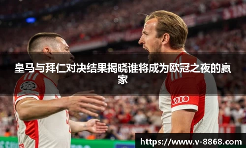 皇马与拜仁对决结果揭晓谁将成为欧冠之夜的赢家