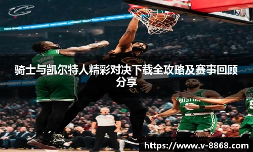 骑士与凯尔特人精彩对决下载全攻略及赛事回顾分享