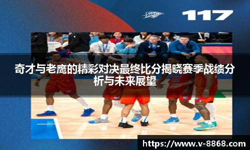 奇才与老鹰的精彩对决最终比分揭晓赛季战绩分析与未来展望