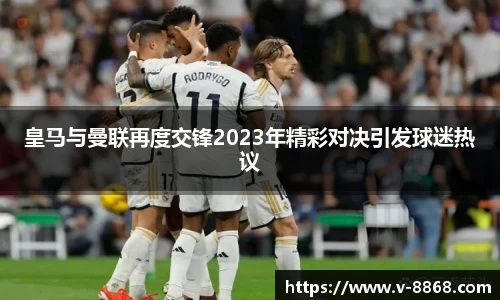 皇马与曼联再度交锋2023年精彩对决引发球迷热议