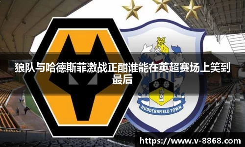 狼队与哈德斯菲激战正酣谁能在英超赛场上笑到最后