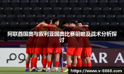 阿联酋国奥与叙利亚国奥比赛前瞻及战术分析探讨