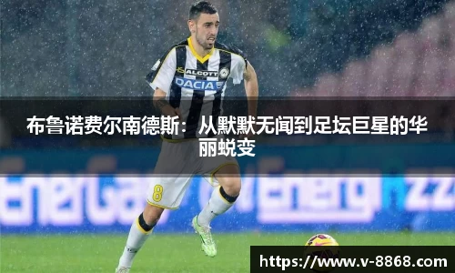 布鲁诺费尔南德斯：从默默无闻到足坛巨星的华丽蜕变