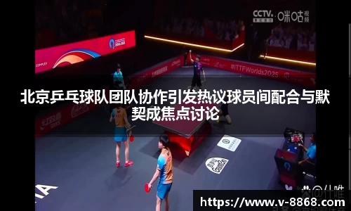 北京乒乓球队团队协作引发热议球员间配合与默契成焦点讨论