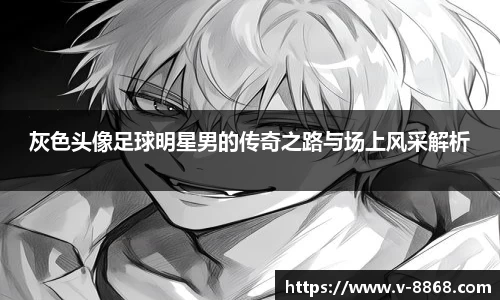 灰色头像足球明星男的传奇之路与场上风采解析