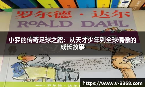 小罗的传奇足球之路：从天才少年到全球偶像的成长故事