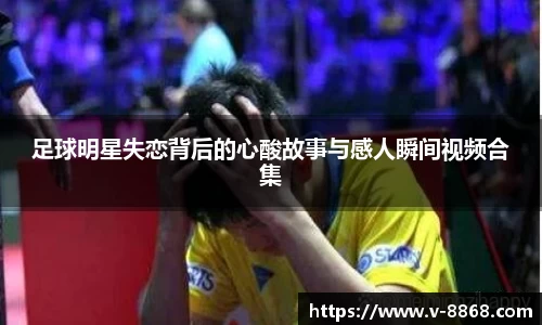 足球明星失恋背后的心酸故事与感人瞬间视频合集