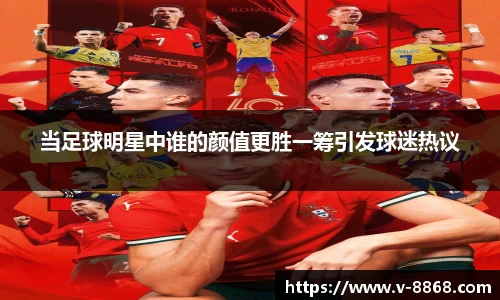 当足球明星中谁的颜值更胜一筹引发球迷热议