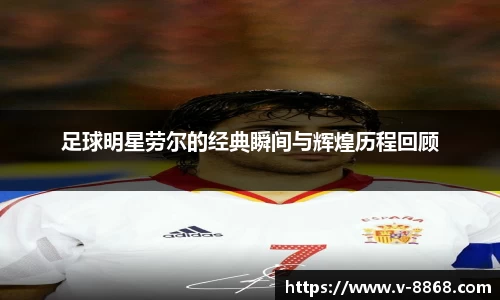 足球明星劳尔的经典瞬间与辉煌历程回顾