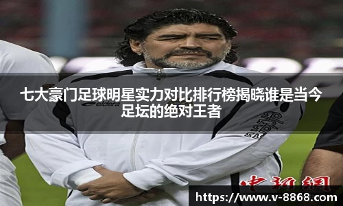 七大豪门足球明星实力对比排行榜揭晓谁是当今足坛的绝对王者
