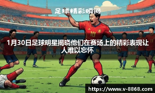 1月30日足球明星揭晓他们在赛场上的精彩表现让人难以忘怀