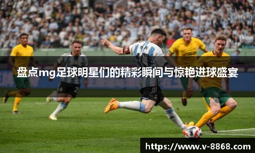 盘点mg足球明星们的精彩瞬间与惊艳进球盛宴