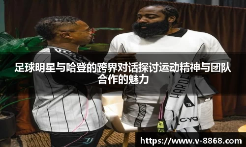 足球明星与哈登的跨界对话探讨运动精神与团队合作的魅力