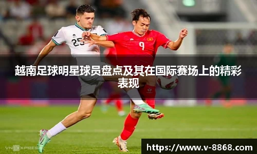 越南足球明星球员盘点及其在国际赛场上的精彩表现